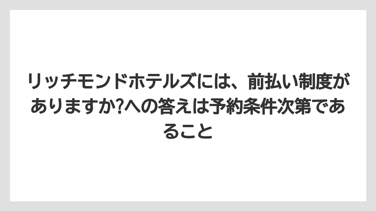 【リゾート】【宿泊】【旅】リッチモンドホテルズには、前払い制度がありますか?への答えは予約条件次第であること