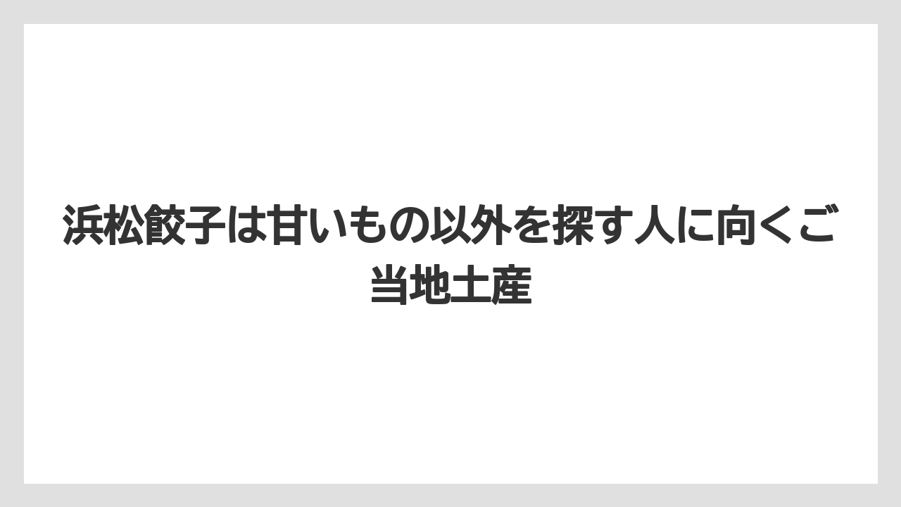 【リゾート】【宿泊】【旅】浜松餃子は甘いもの以外を探す人に向くご当地土産