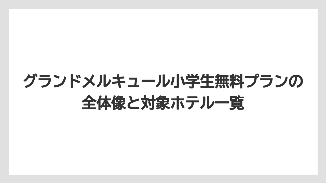 グランドメルキュール小学生無料プランの全体像と対象ホテル一覧