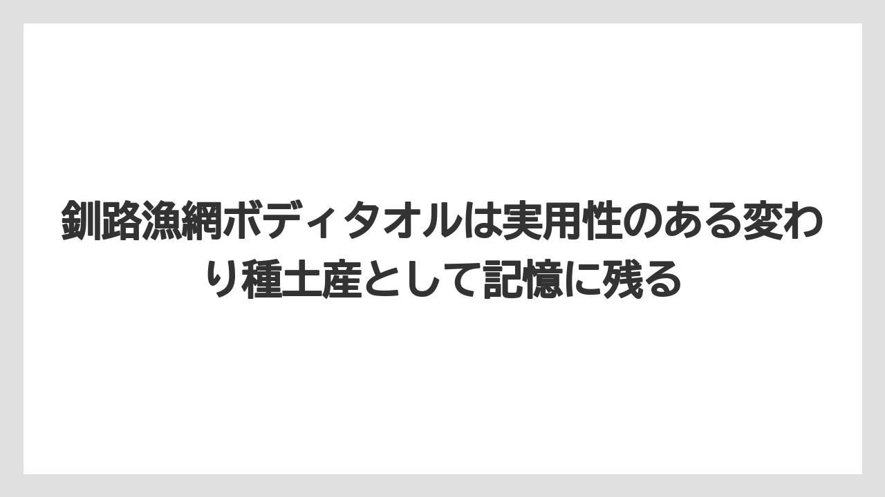 【リゾート】【宿泊】【旅】釧路漁網ボディタオルは実用性のある変わり種土産として記憶に残る