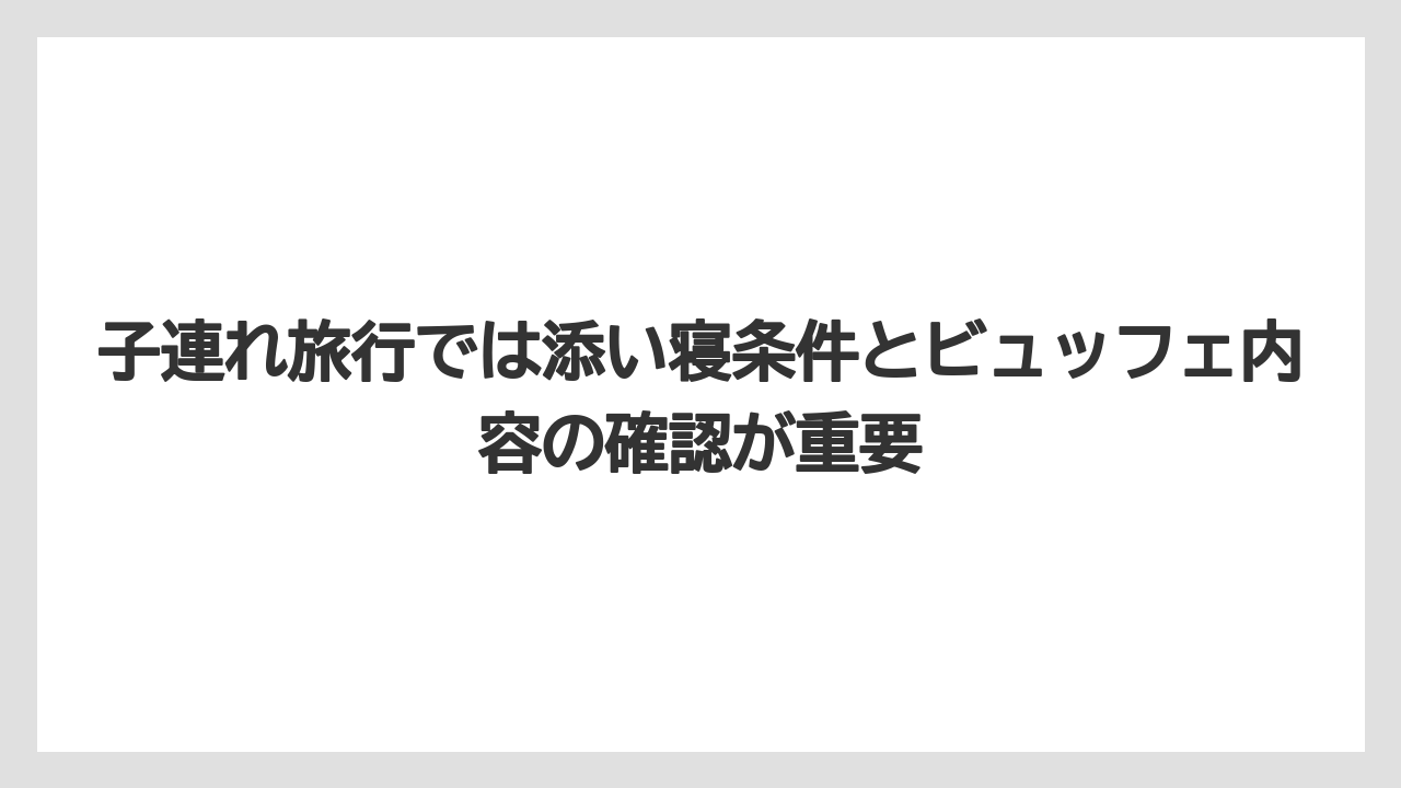 【リゾート】【国内旅行】【宿泊】【旅】子連れ旅行では添い寝条件とビュッフェ内容の確認が重要