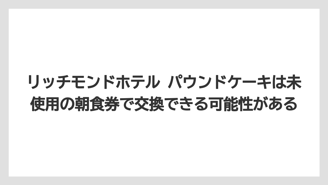 【リゾート】【宿泊】【旅】リッチモンドホテル パウンドケーキは未使用の朝食券で交換できる可能性がある