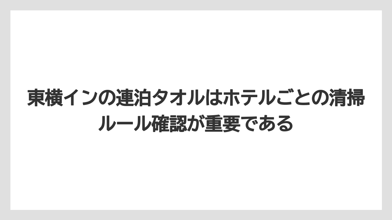 【リゾート】【宿泊】【東横イン】東横インの連泊タオルはホテルごとの清掃ルール確認が重要である