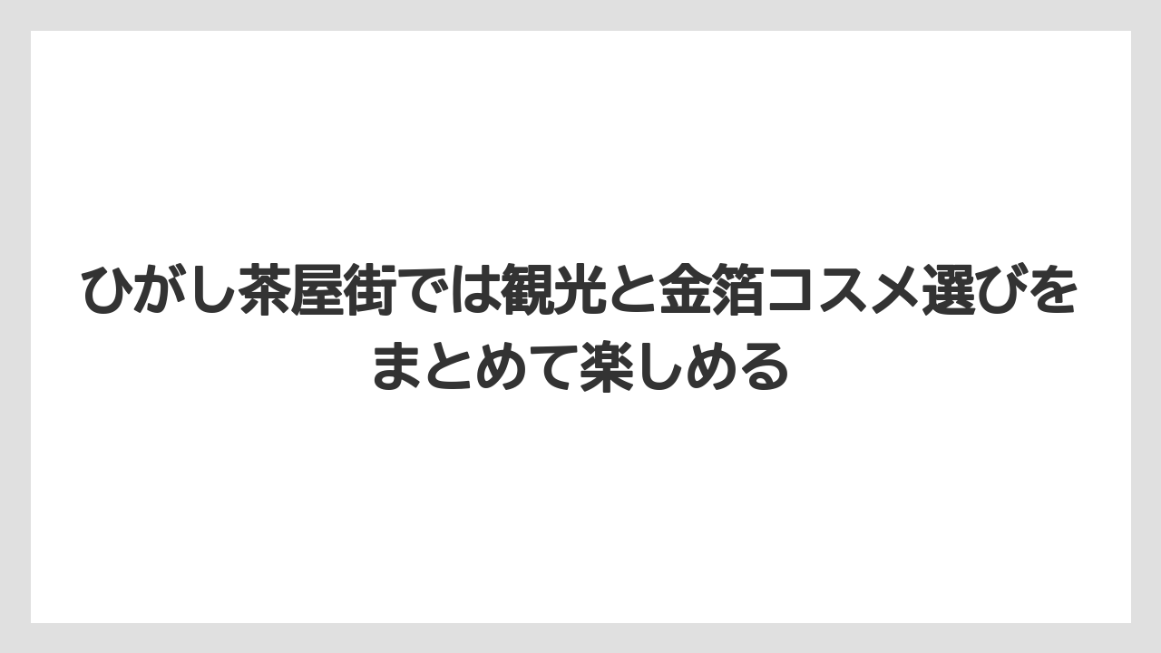 【リゾート】【宿泊】【旅】ひがし茶屋街では観光と金箔コスメ選びをまとめて楽しめる