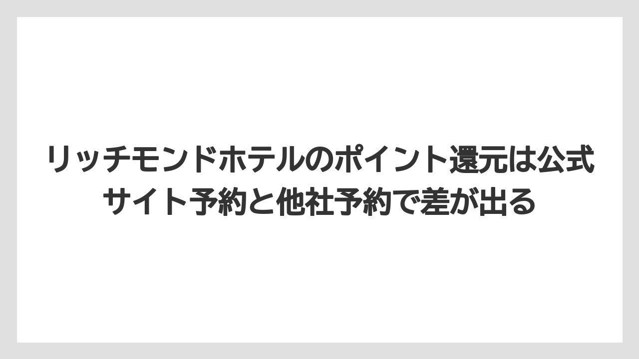 【リゾート】【宿泊】【旅】リッチモンドホテルのポイント還元は公式サイト予約と他社予約で差が出る