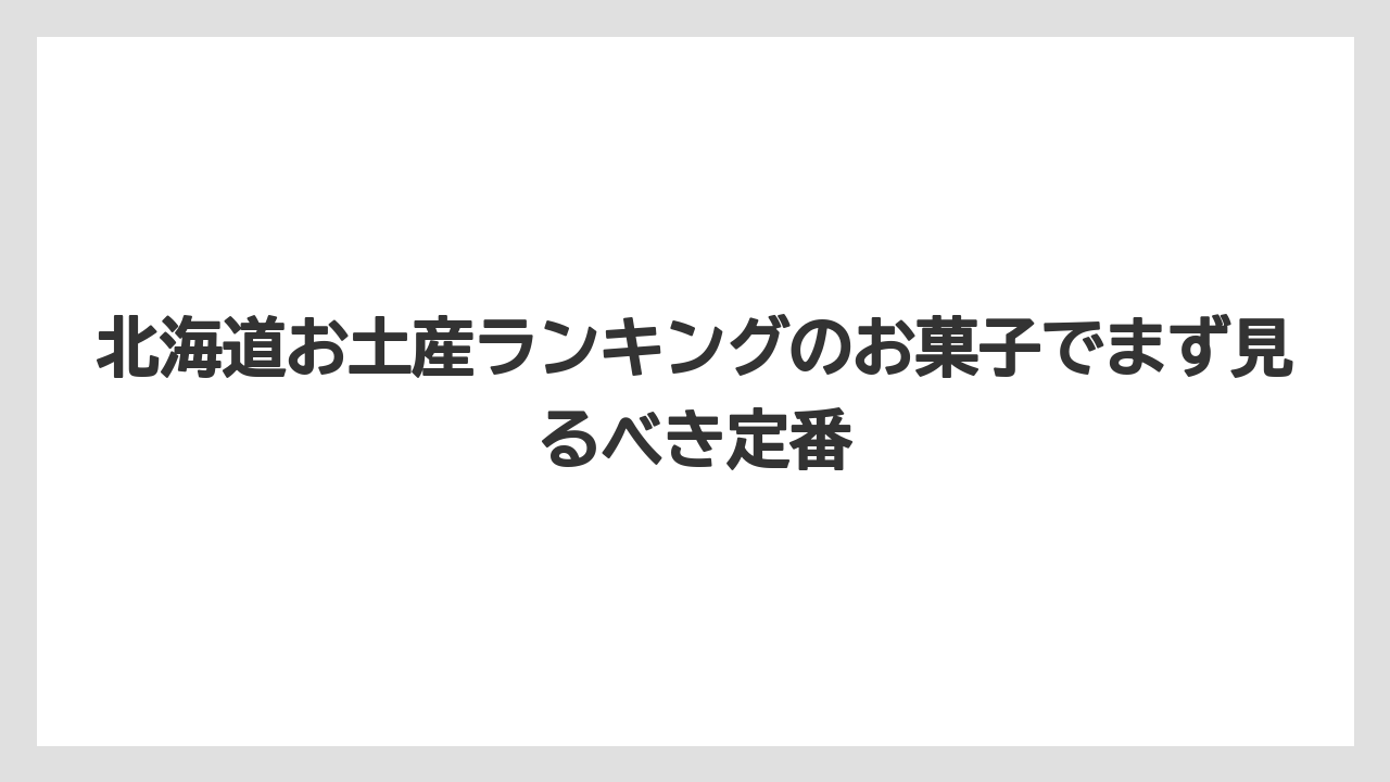 北海道お土産ランキングのお菓子でまず見るべき定番
