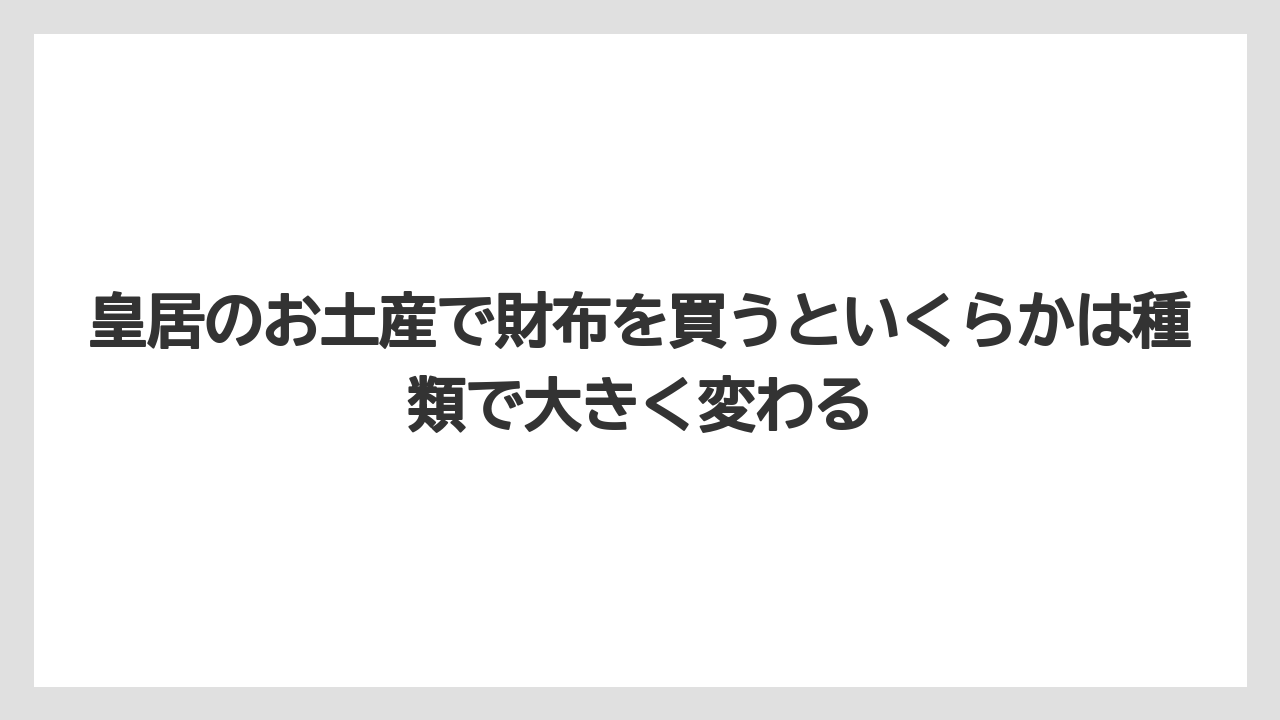 【リゾート】【宿泊】【旅】皇居のお土産で財布を買うといくらかは種類で大きく変わる