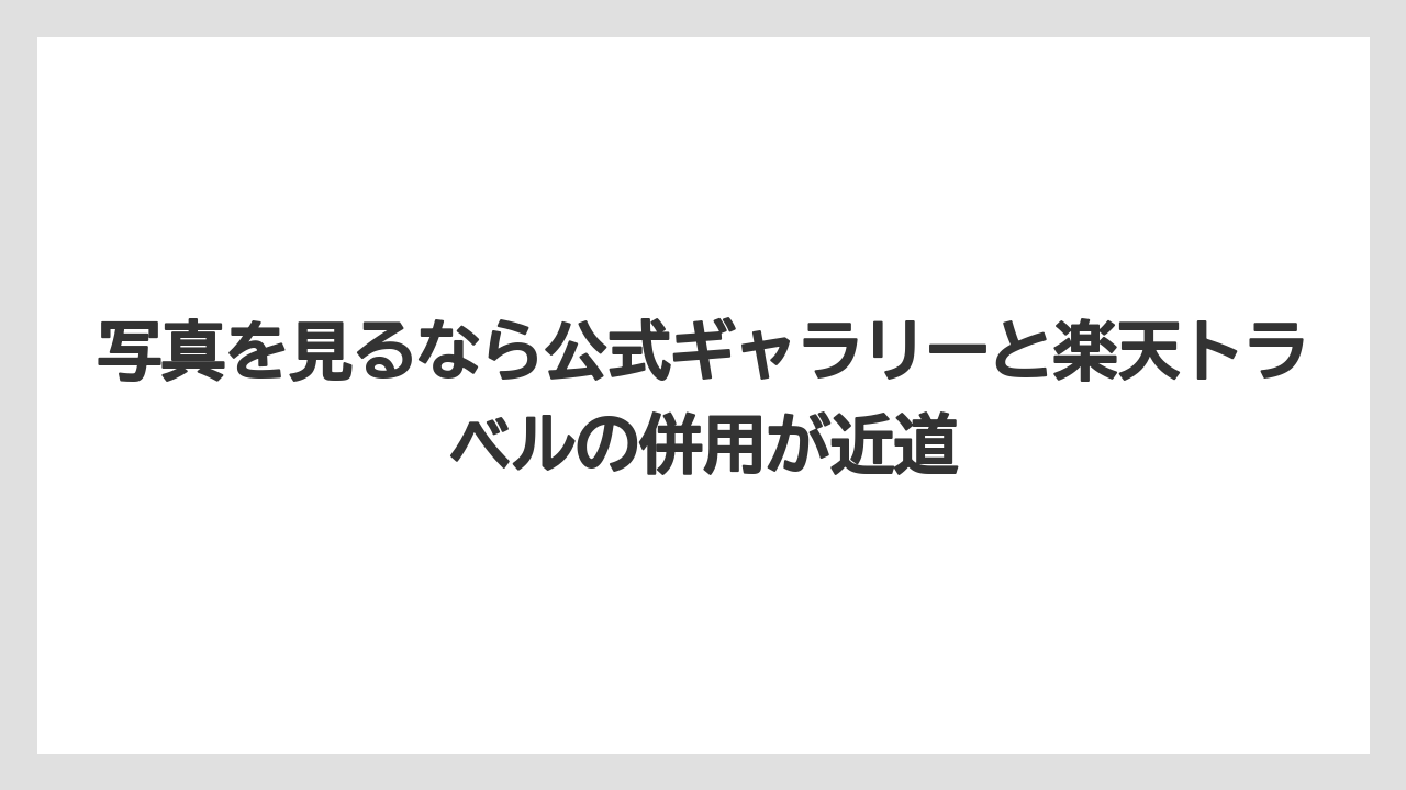 写真を見るなら公式ギャラリーと楽天トラベルの併用が近道