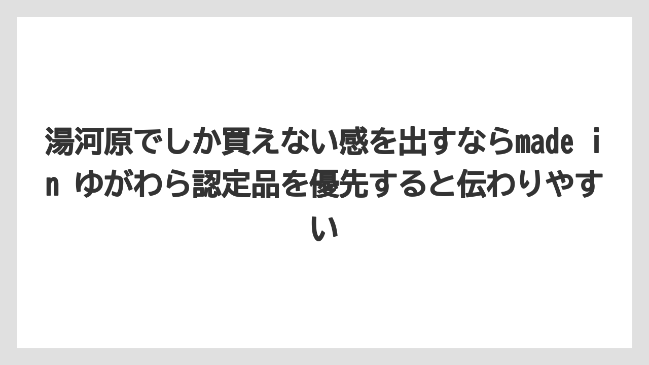 【リゾート】【宿泊】【旅】湯河原でしか買えない感を出すならmade in ゆがわら認定品を優先すると伝わりやすい
