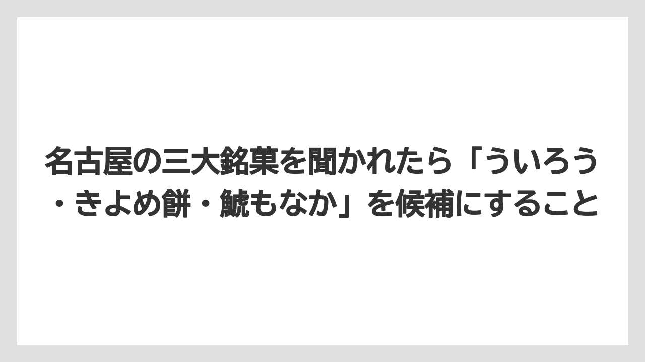 【リゾート】【宿泊】【旅】名古屋の三大銘菓を聞かれたら「ういろう・きよめ餅・鯱もなか」を候補にすること