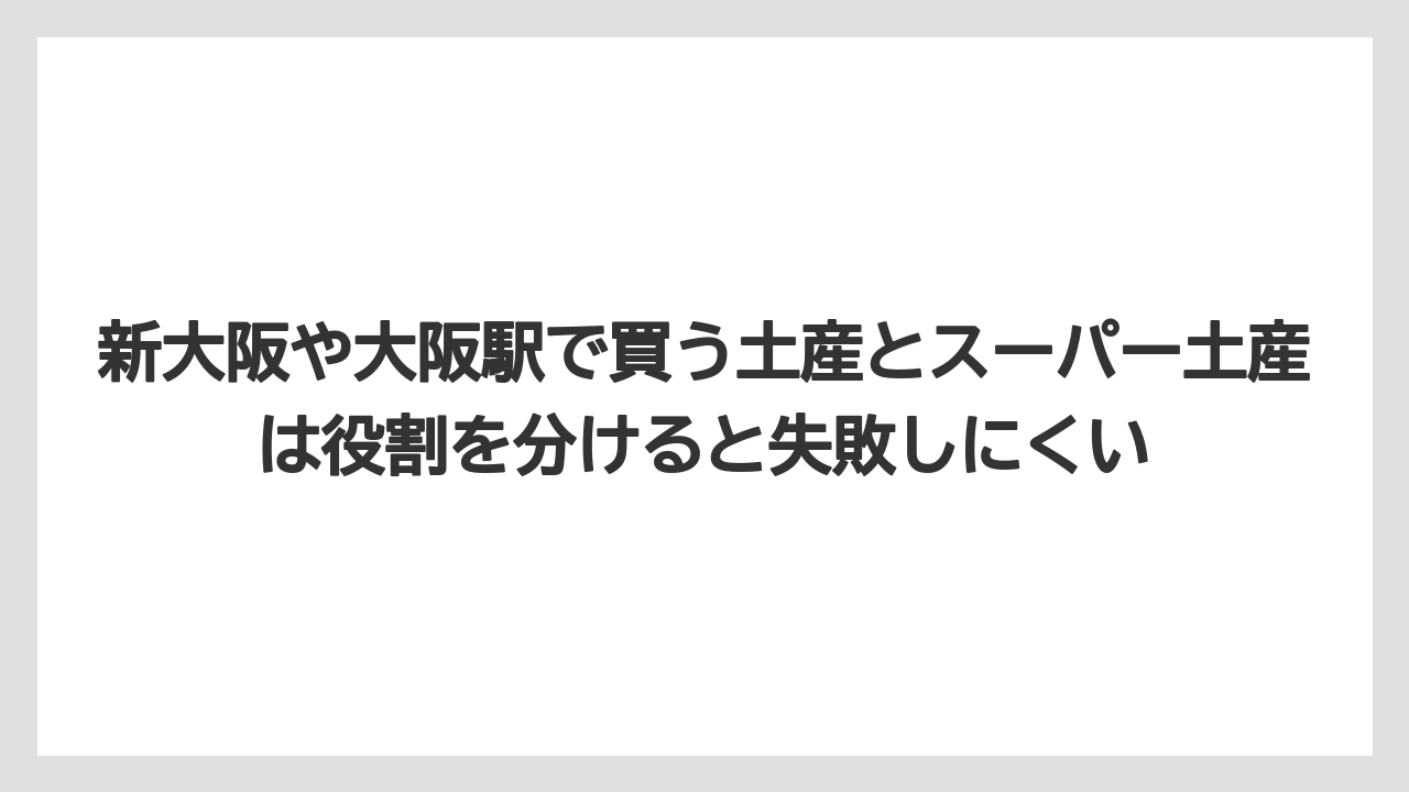 【リゾート】【宿泊】【旅】新大阪や大阪駅で買う土産とスーパー土産は役割を分けると失敗しにくい