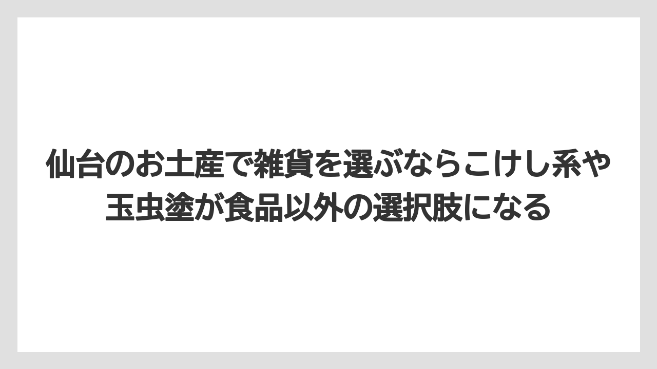 【リゾート】【宿泊】【旅】仙台のお土産で雑貨を選ぶならこけし系や玉虫塗が食品以外の選択肢になる