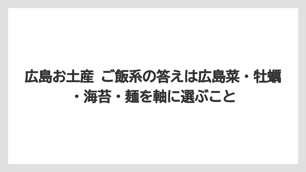 【リゾート】【宿泊】【旅】広島お土産 ご飯系の答えは広島菜・牡蠣・海苔・麺を軸に選ぶこと