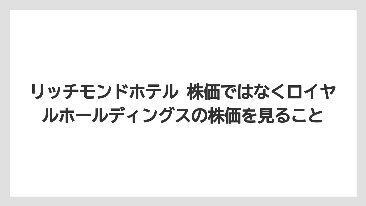 【リゾート】【宿泊】【旅】リッチモンドホテル 株価ではなくロイヤルホールディングスの株価を見ること