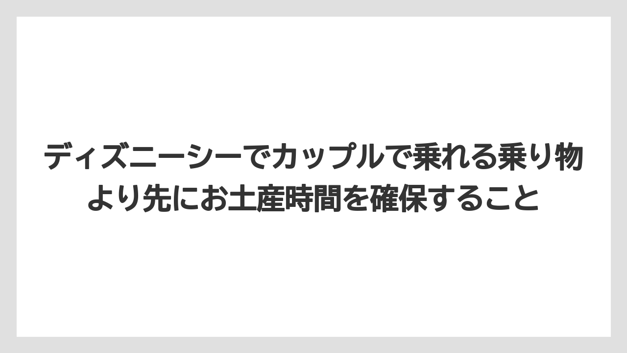 【リゾート】【宿泊】【旅】ディズニーシーでカップルで乗れる乗り物より先にお土産時間を確保すること