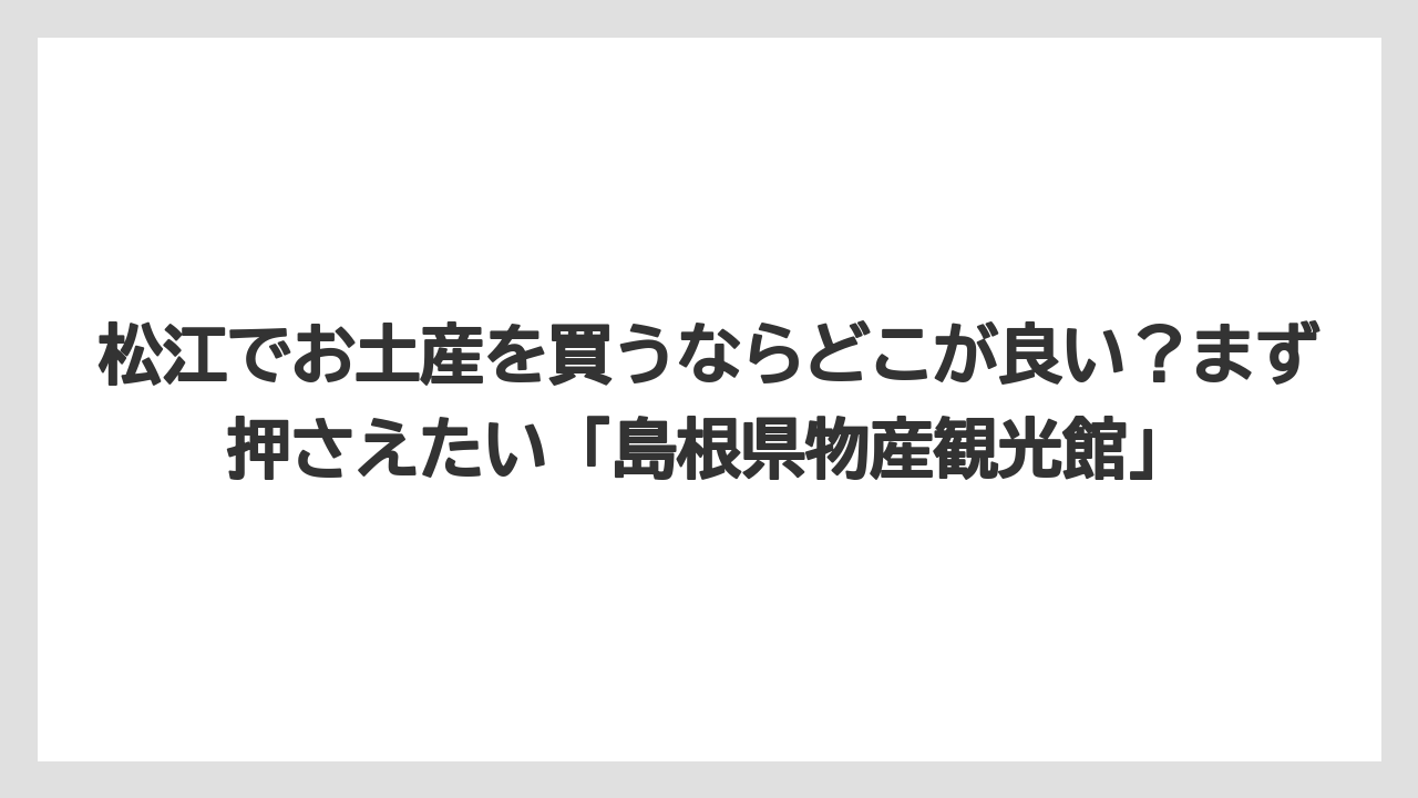 【リゾート】【宿泊】【旅】松江でお土産を買うならどこが良い？まず押さえたい「島根県物産観光館」