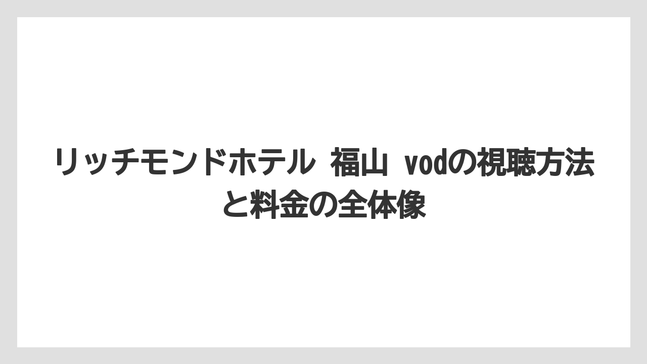 リッチモンドホテル 福山 vodの視聴方法と料金の全体像