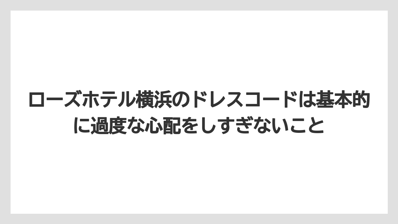 【リゾート】【宿泊】【旅】ローズホテル横浜のドレスコードは基本的に過度な心配をしすぎないこと