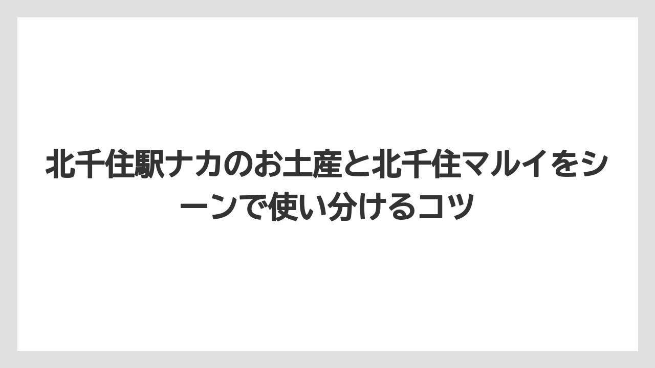 【リゾート】【宿泊】【旅】北千住駅ナカのお土産と北千住マルイをシーンで使い分けるコツ