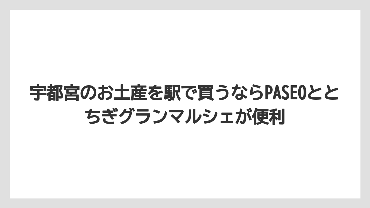 【リゾート】【宿泊】【旅】宇都宮のお土産を駅で買うならPASEOととちぎグランマルシェが便利