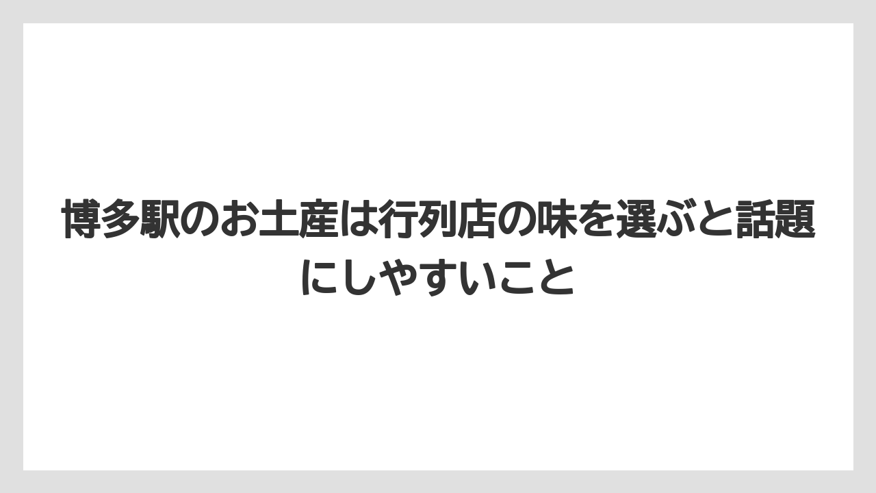 【リゾート】【宿泊】【旅】博多駅のお土産は行列店の味を選ぶと話題にしやすいこと