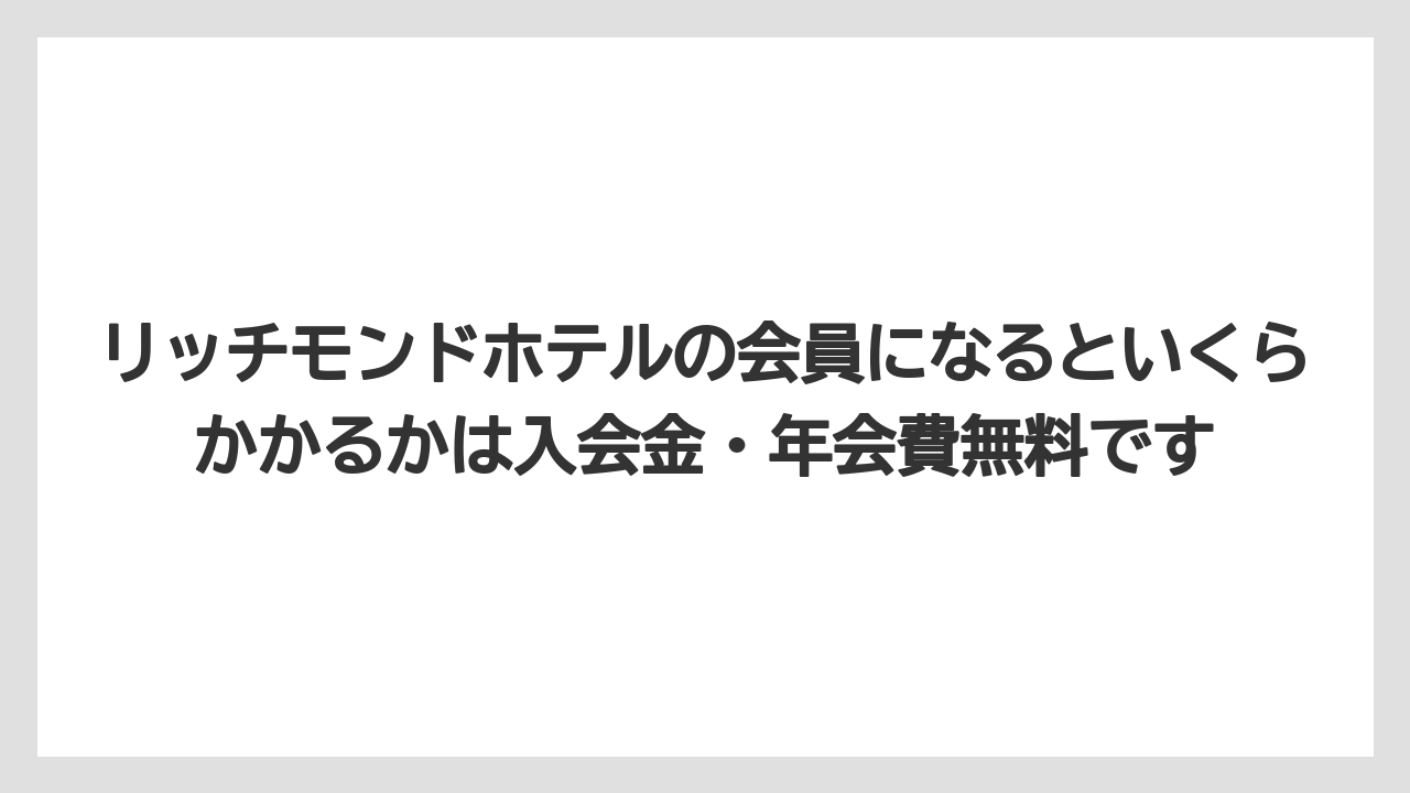 【リゾート】【宿泊】【旅】リッチモンドホテルの会員になるといくらかかるかは入会金・年会費無料です
