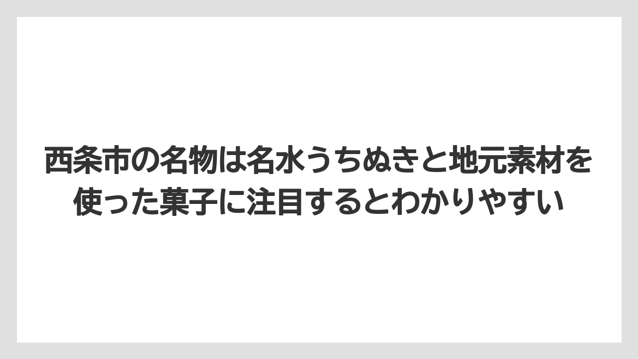 【リゾート】【宿泊】【旅】西条市の名物は名水うちぬきと地元素材を使った菓子に注目するとわかりやすい