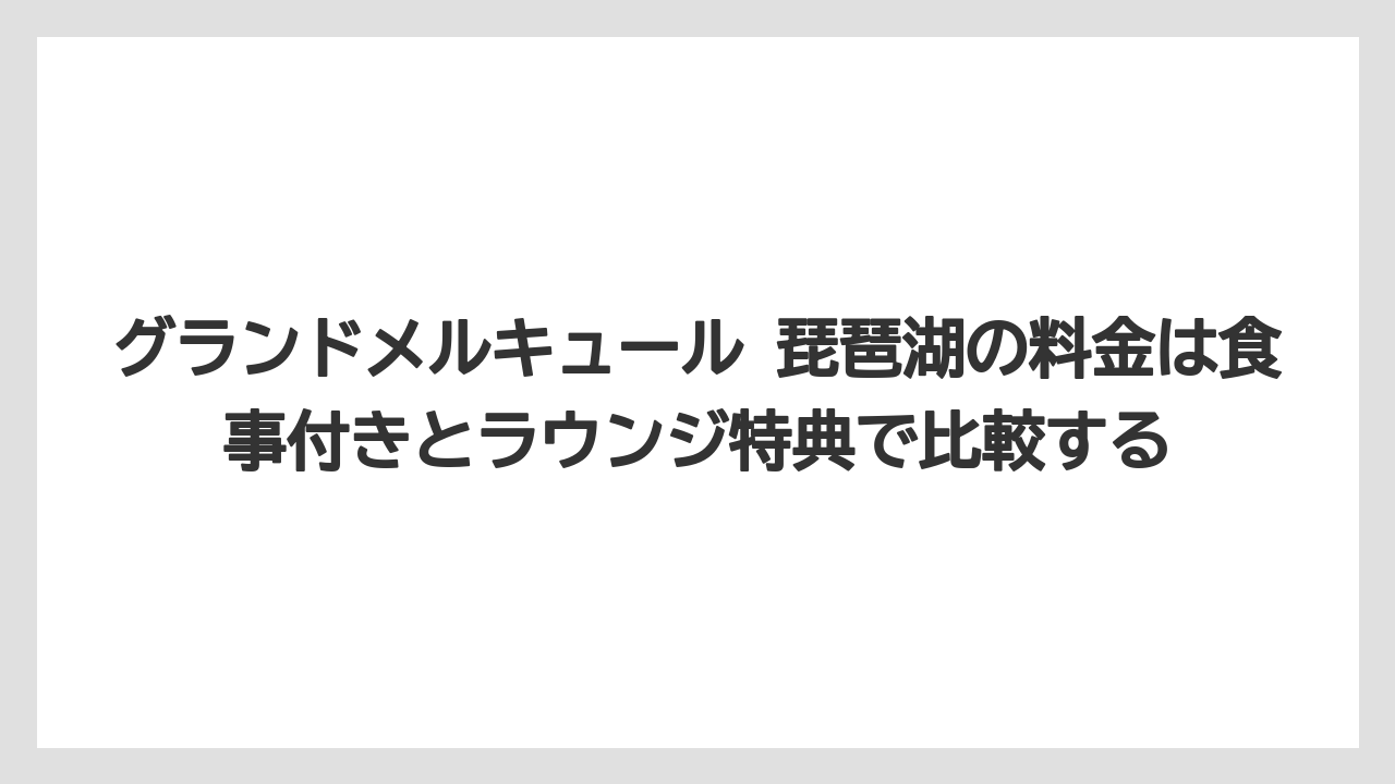 【リゾート】【宿泊】【旅】グランドメルキュール 琵琶湖の料金は食事付きとラウンジ特典で比較する