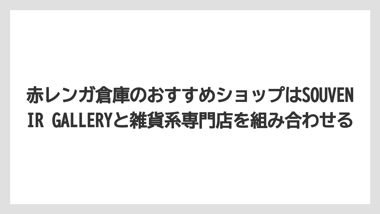 【リゾート】【宿泊】【旅】赤レンガ倉庫のおすすめショップはSOUVENIR GALLERYと雑貨系専門店を組み合わせる