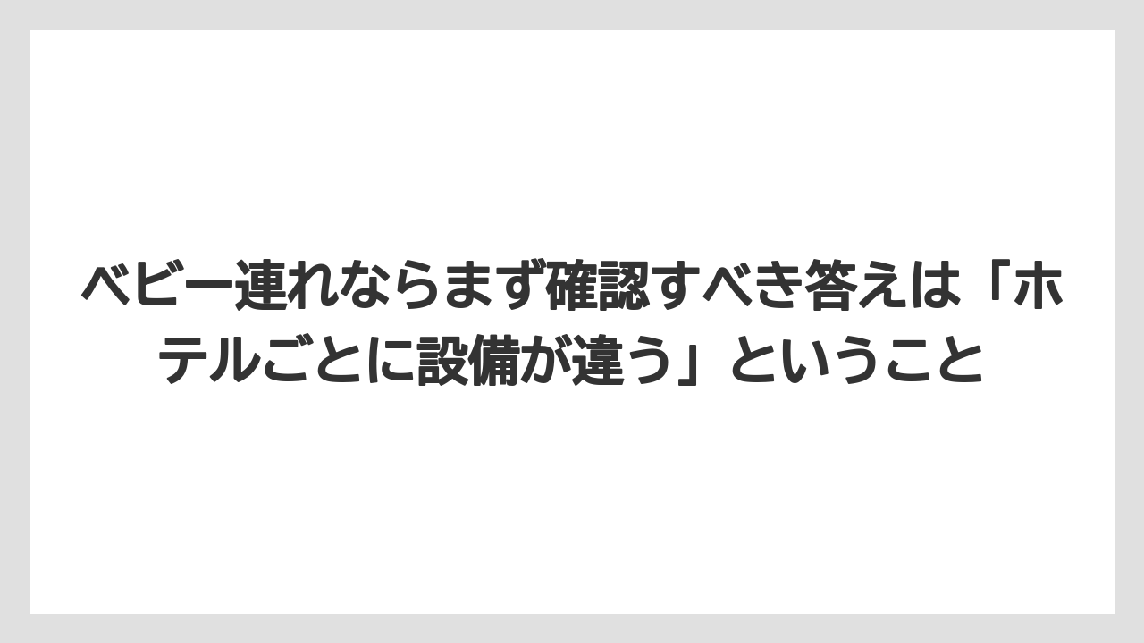 【リゾート】【宿泊】【旅】ベビー連れならまず確認すべき答えは「ホテルごとに設備が違う」ということ