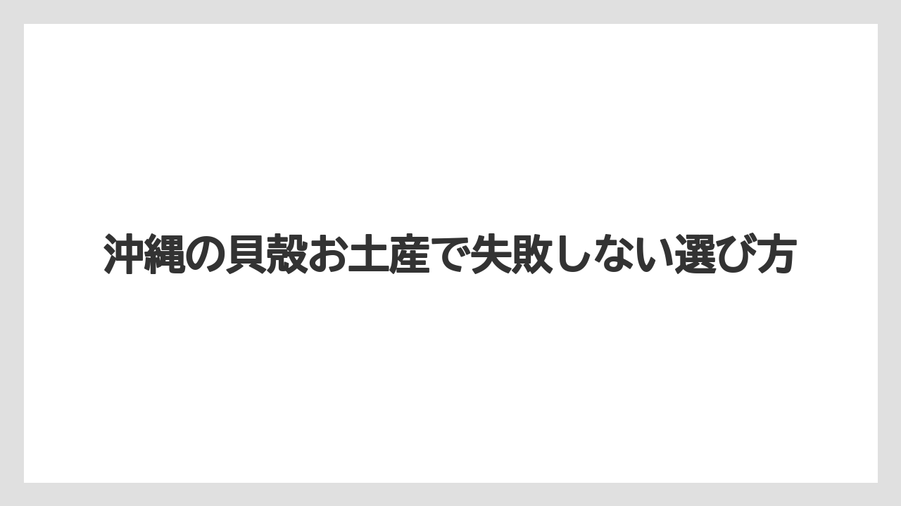 沖縄の貝殻お土産で失敗しない選び方