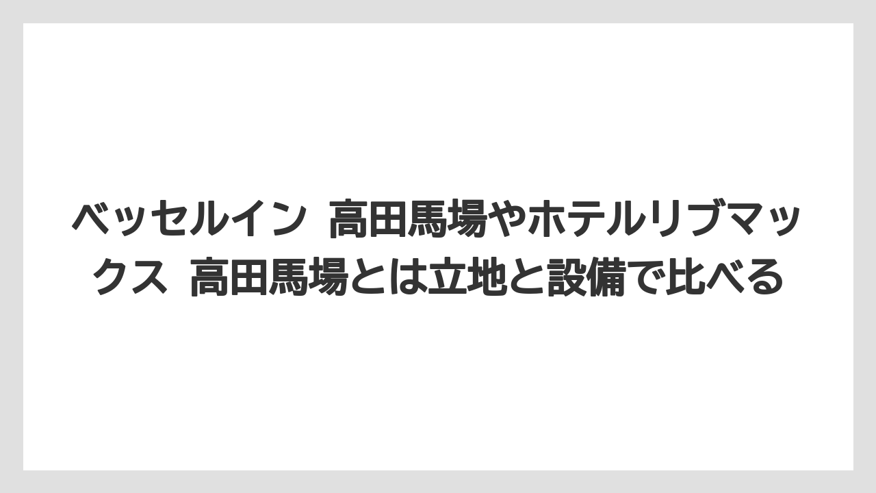 【リゾート】【宿泊】【旅】ベッセルイン 高田馬場やホテルリブマックス 高田馬場とは立地と設備で比べる