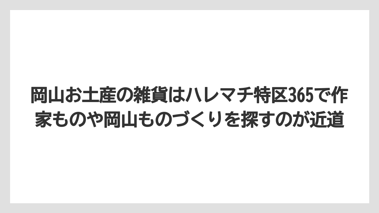 【リゾート】【宿泊】【旅】岡山お土産の雑貨はハレマチ特区365で作家ものや岡山ものづくりを探すのが近道