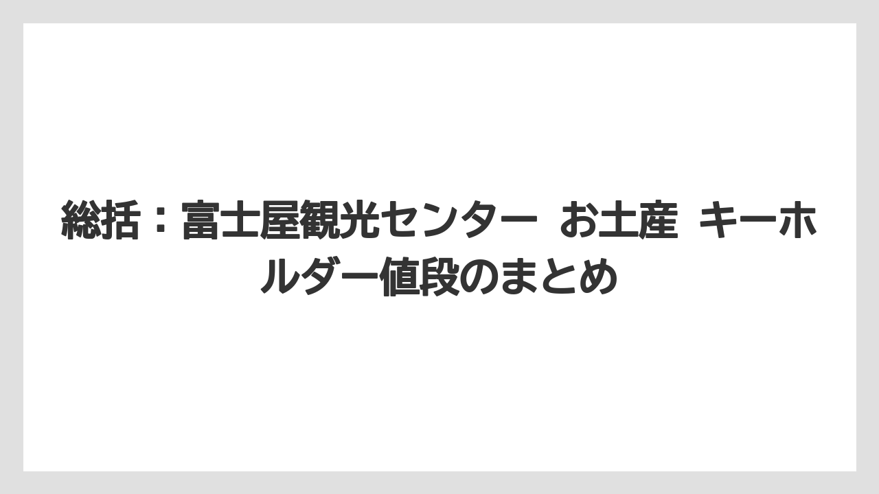 【リゾート】【宿泊】【旅】総括：富士屋観光センター お土産 キーホルダー値段のまとめ