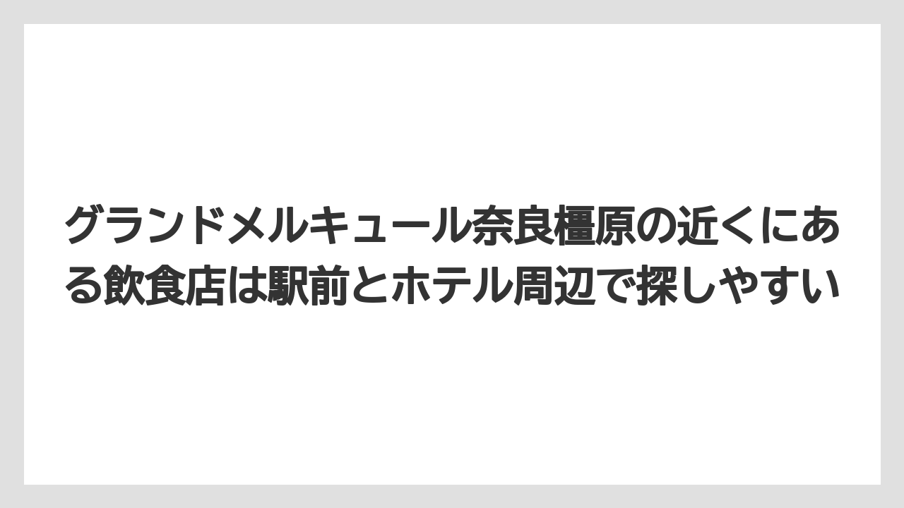 【リゾート】【国内旅行】【宿泊】【旅】【楽天トラベル】グランドメルキュール奈良橿原の近くにある飲食店は駅前とホテル周辺で探しやすい