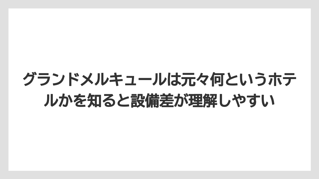 【リゾート】【宿泊】【旅】グランドメルキュールは元々何というホテルかを知ると設備差が理解しやすい