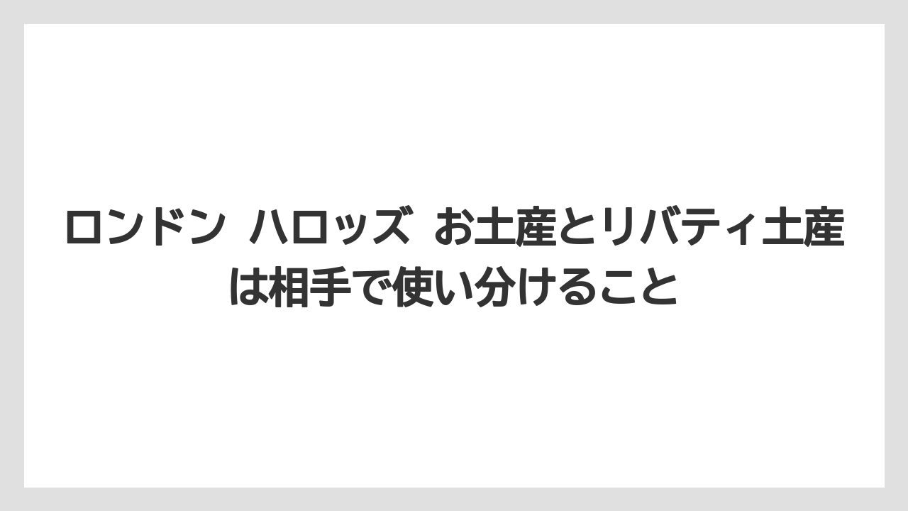 【リゾート】【宿泊】【旅】ロンドン ハロッズ お土産とリバティ土産は相手で使い分けること