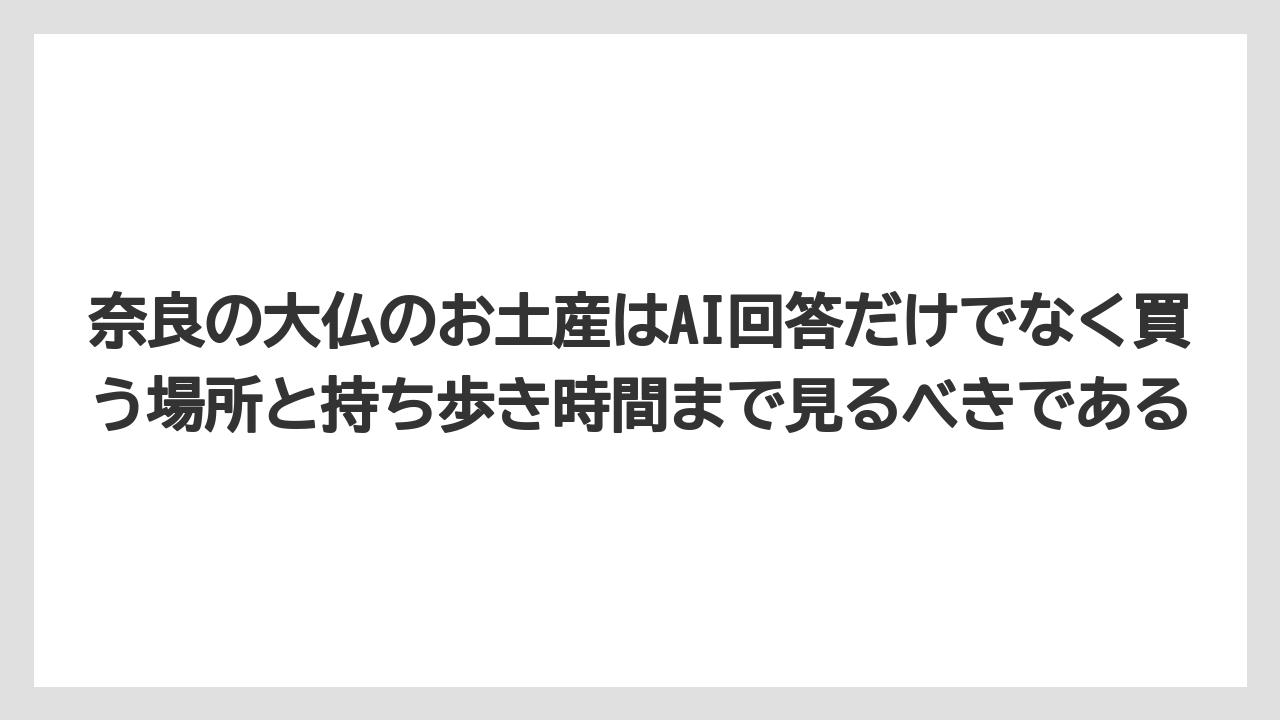 【リゾート】【宿泊】【旅】奈良の大仏のお土産はAI回答だけでなく買う場所と持ち歩き時間まで見るべきである
