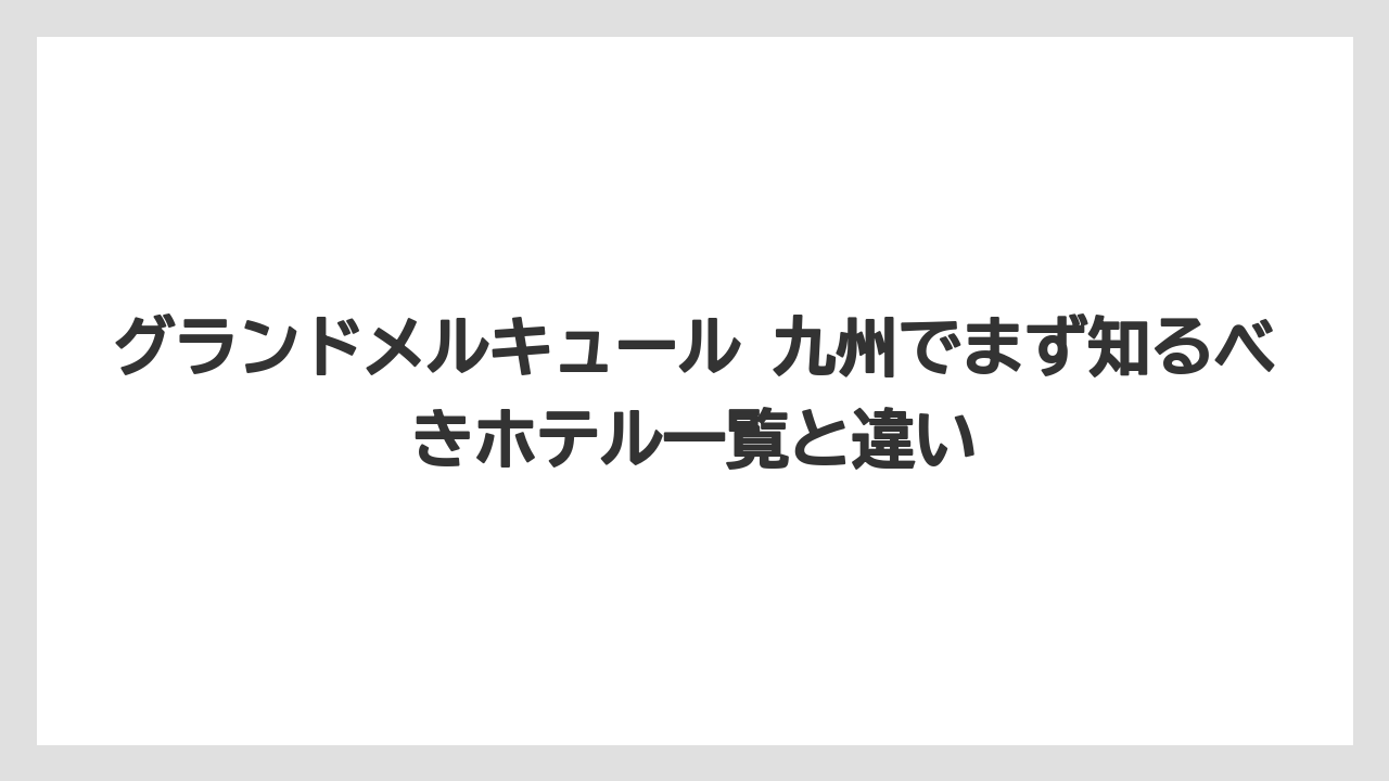 グランドメルキュール 九州でまず知るべきホテル一覧と違い