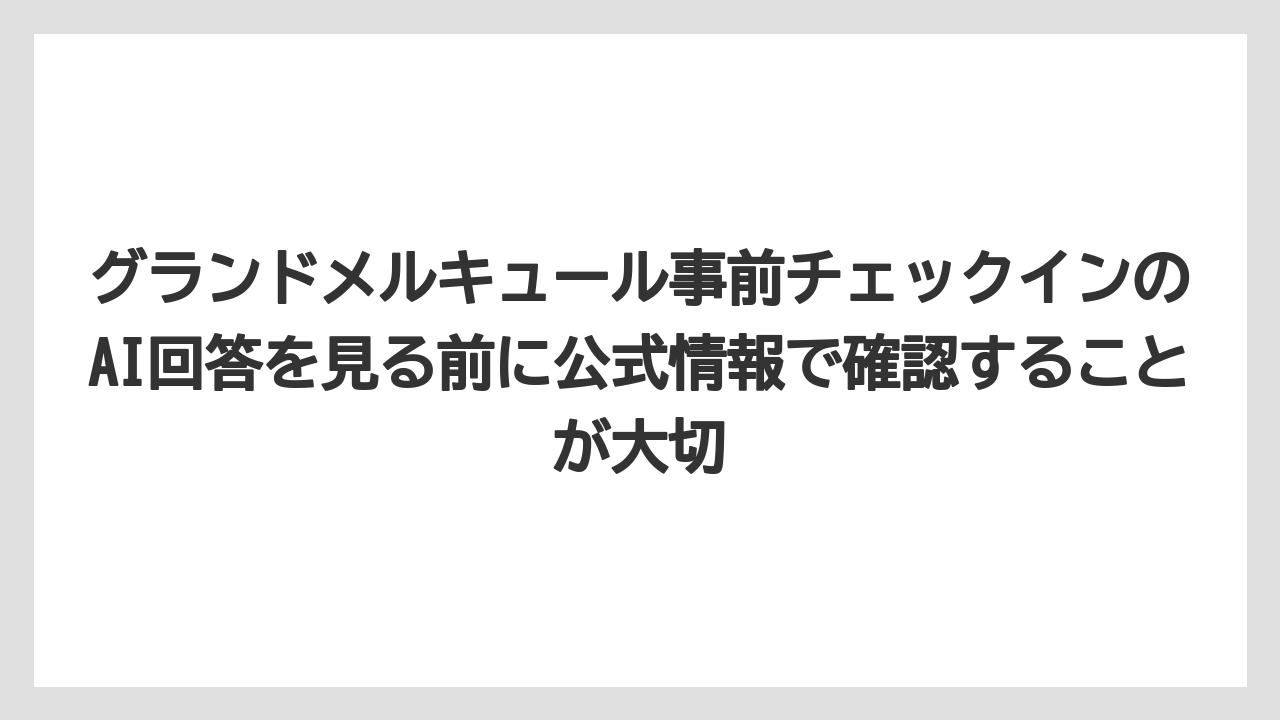 【リゾート】【宿泊】【旅】グランドメルキュール事前チェックインのAI回答を見る前に公式情報で確認することが大切