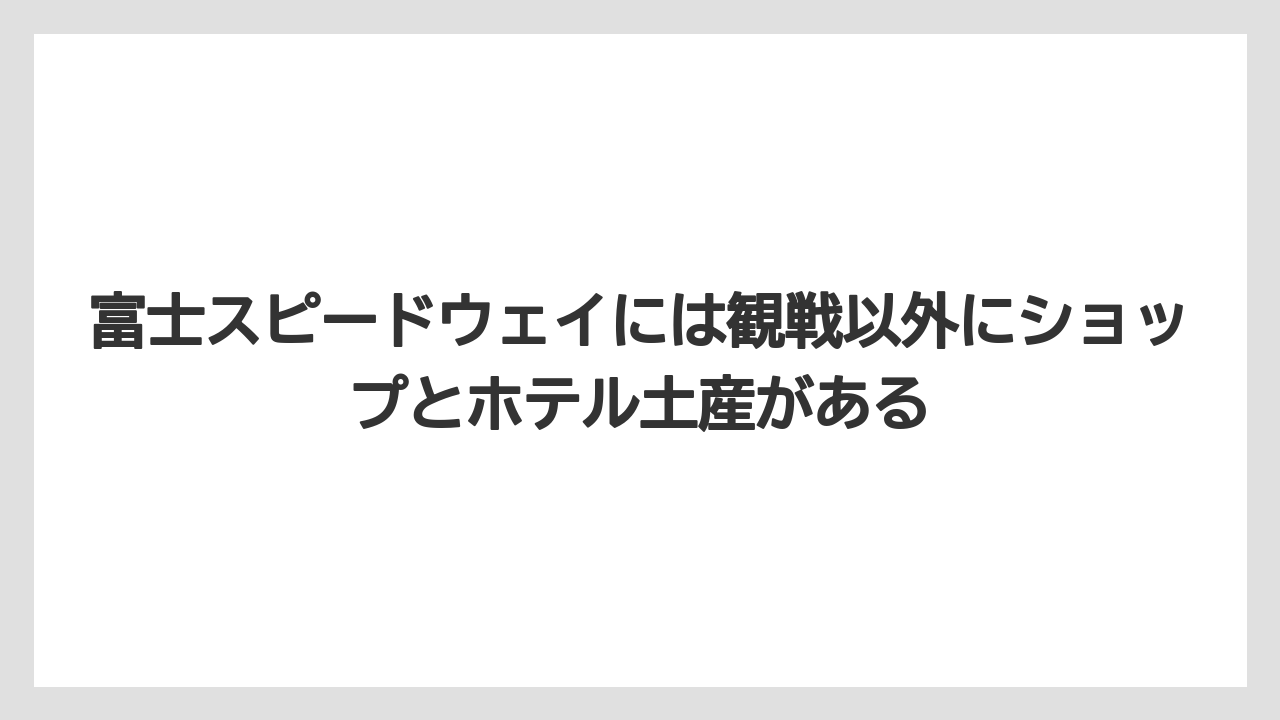 【リゾート】【宿泊】【旅】富士スピードウェイには観戦以外にショップとホテル土産がある