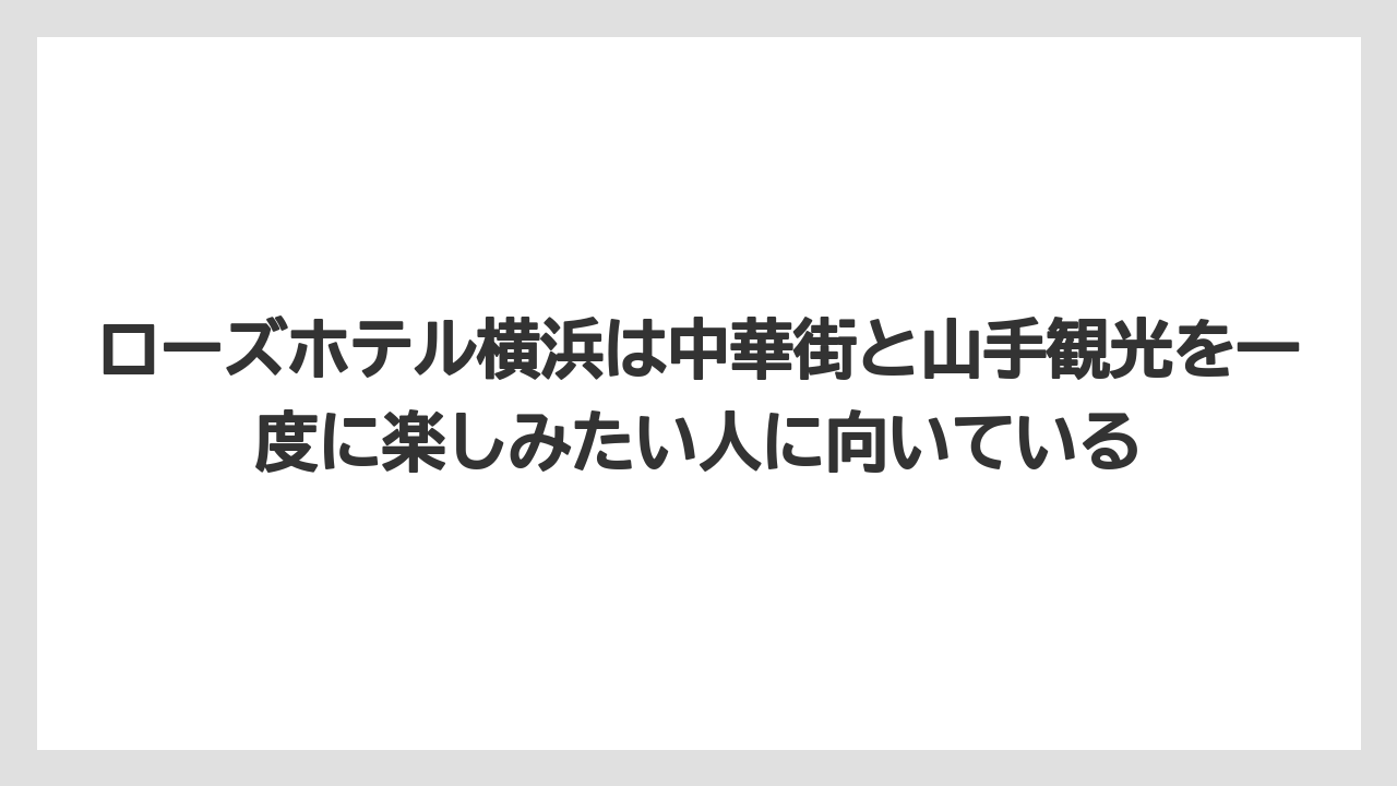 【リゾート】【宿泊】【旅】【楽天トラベル】ローズホテル横浜は中華街と山手観光を一度に楽しみたい人に向いている
