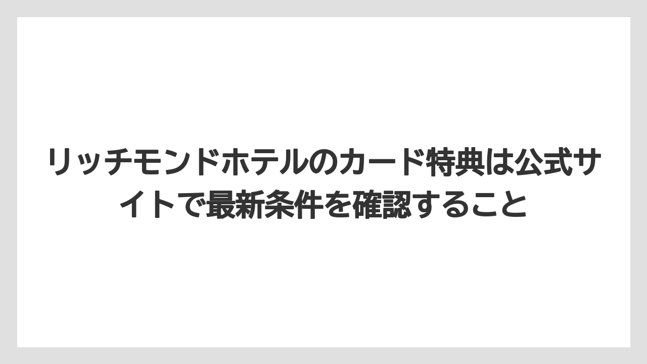 【リゾート】【宿泊】【旅】リッチモンドホテルのカード特典は公式サイトで最新条件を確認すること