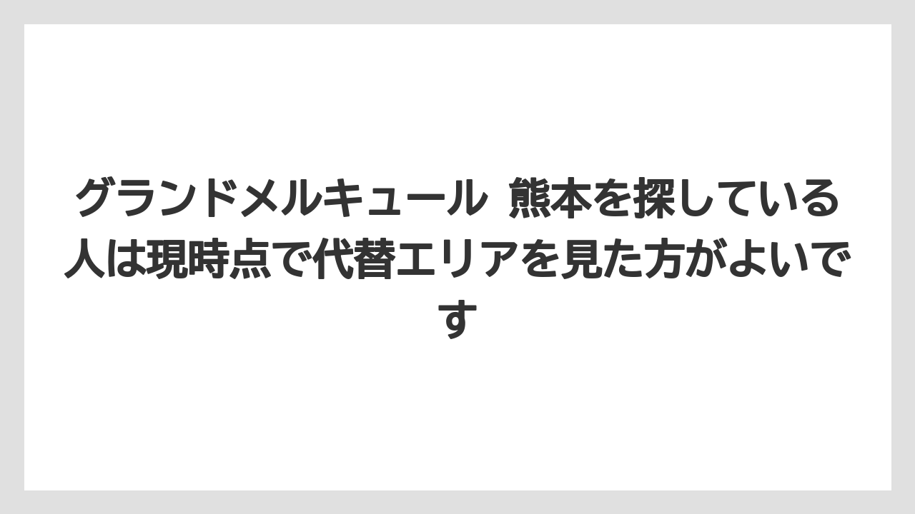 【リゾート】【宿泊】【旅】グランドメルキュール 熊本を探している人は現時点で代替エリアを見た方がよいです