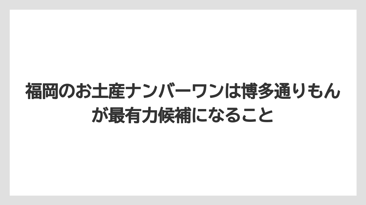 【リゾート】【宿泊】【旅】福岡のお土産ナンバーワンは博多通りもんが最有力候補になること