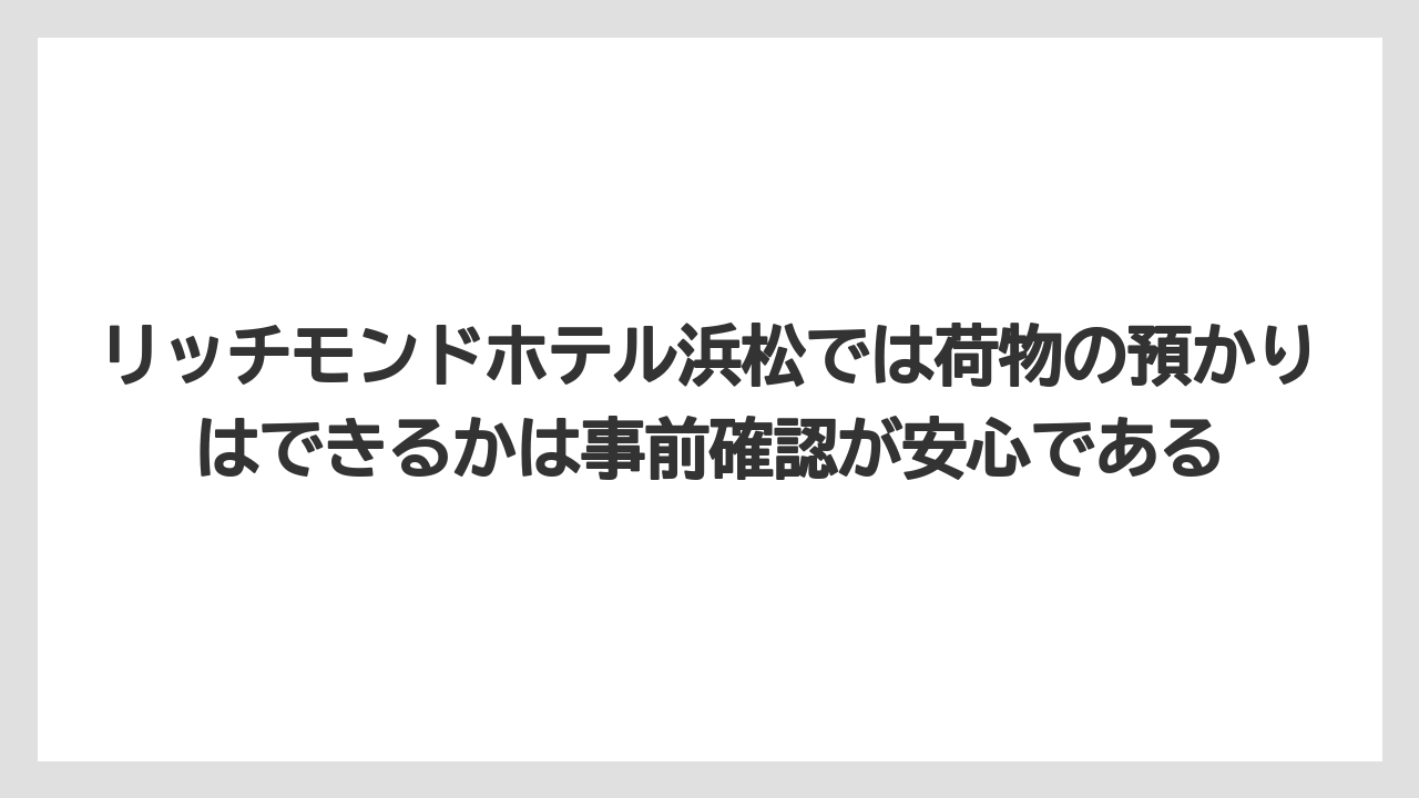 【リゾート】【宿泊】【旅】リッチモンドホテル浜松では荷物の預かりはできるかは事前確認が安心である