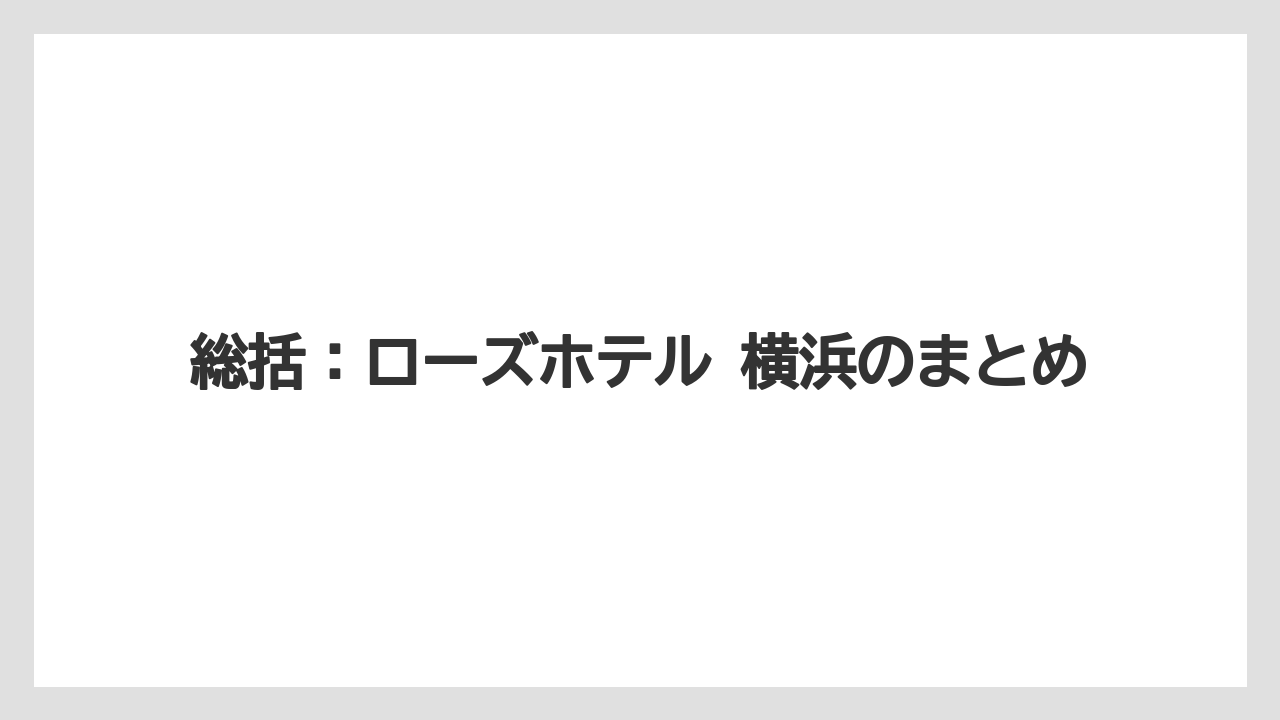 【リゾート】【宿泊】【旅】総括:ローズホテル 横浜のまとめ