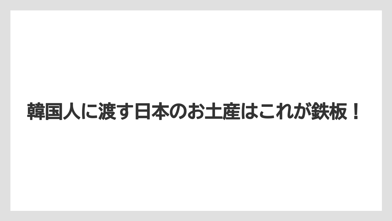 【リゾート】【宿泊】【旅】韓国人に渡す日本のお土産はこれが鉄板!