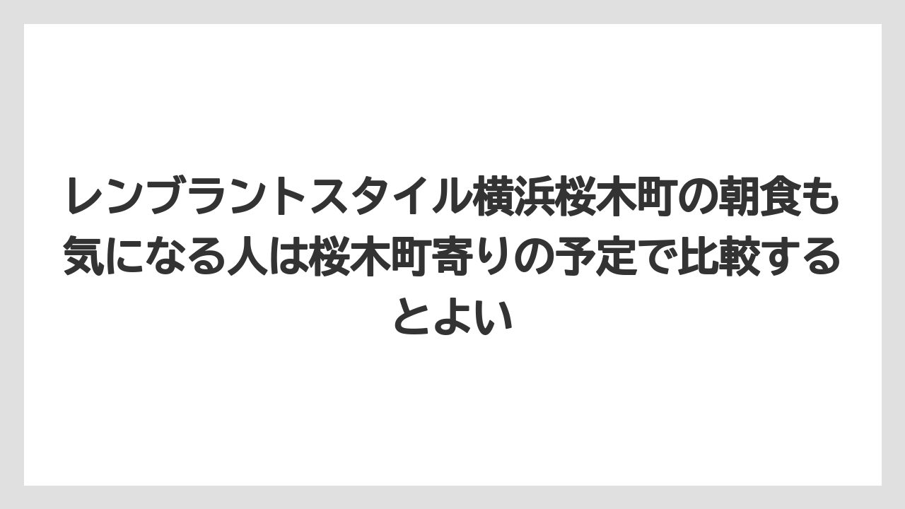 【リゾート】【宿泊】【旅】レンブラントスタイル横浜桜木町の朝食も気になる人は桜木町寄りの予定で比較するとよい