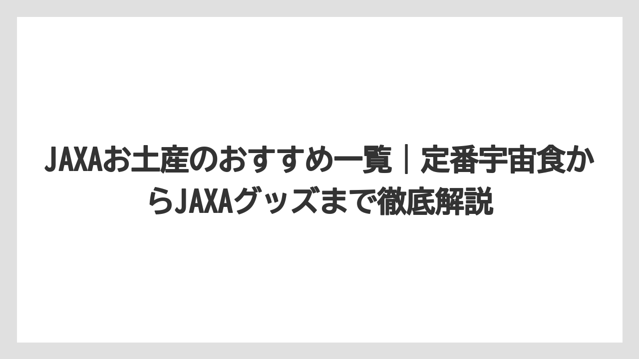 JAXAお土産のおすすめ一覧｜定番宇宙食からJAXAグッズまで徹底解説